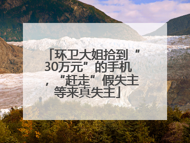 环卫大姐拾到“30万元”的手机，“赶走”假失主等来真失主