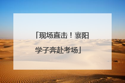 现场直击！襄阳学子奔赴考场