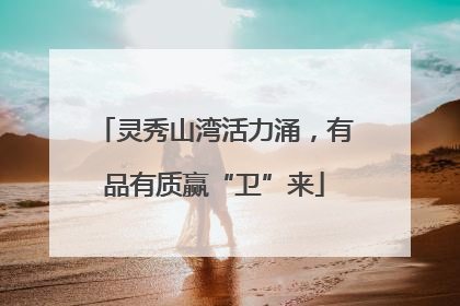 灵秀山湾活力涌，有品有质赢“卫”来