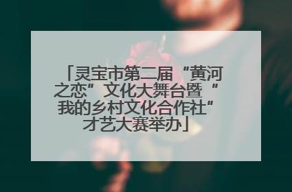 灵宝市第二届“黄河之恋”文化大舞台暨“我的乡村文化合作社”才艺大赛举办