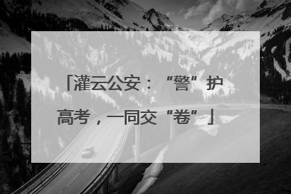 灌云公安：“警”护高考，一同交“卷”