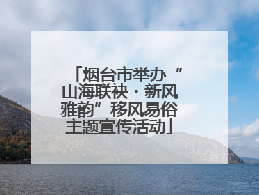 烟台市举办“山海联袂・新风雅韵”移风易俗主题宣传活动