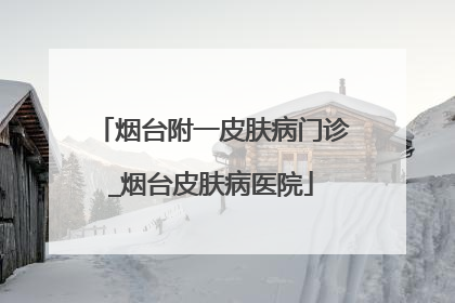 烟台附一皮肤病门诊_烟台皮肤病医院