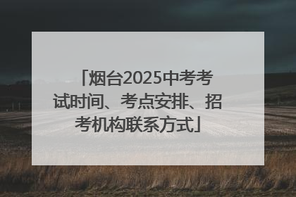 烟台2025中考考试时间、考点安排、招考机构联系方式