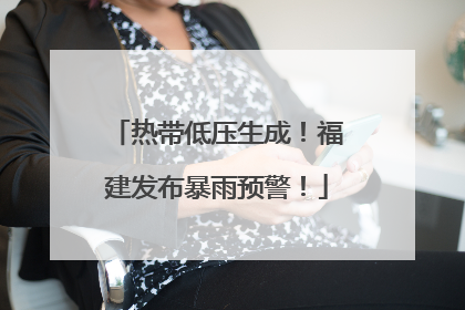 热带低压生成！福建发布暴雨预警！