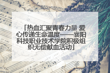 热血汇聚青春力量 爱心传递生命温度——襄阳科技职业技术学院积极组织无偿献血活动