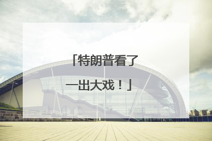 特朗普看了一出大戏！