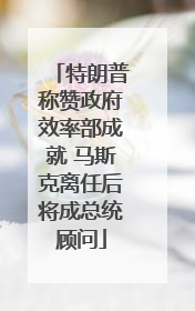特朗普称赞政府效率部成就 马斯克离任后将成总统顾问