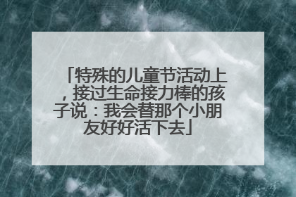 特殊的儿童节活动上，接过生命接力棒的孩子说：我会替那个小朋友好好活下去
