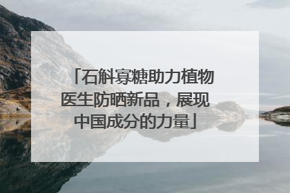 石斛寡糖助力植物医生防晒新品，展现中国成分的力量