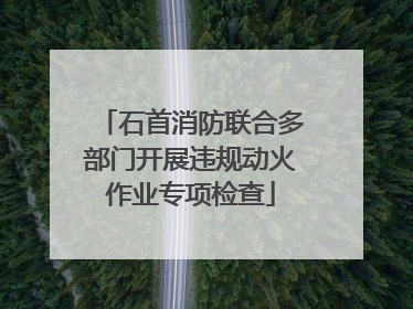 石首消防联合多部门开展违规动火作业专项检查