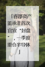 睿郡资产董承非首次官宣“封盘”，一季度重仓半导体