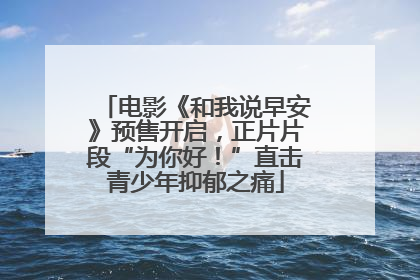 电影《和我说早安》预售开启，正片片段“为你好！”直击青少年抑郁之痛