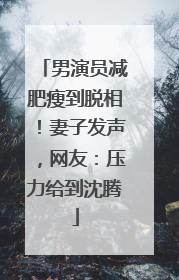 男演员减肥瘦到脱相！妻子发声，网友：压力给到沈腾