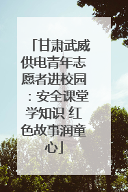 甘肃武威供电青年志愿者进校园：安全课堂学知识 红色故事润童心