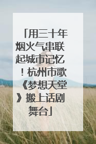 用三十年烟火气串联起城市记忆！杭州市歌《梦想天堂》搬上话剧舞台