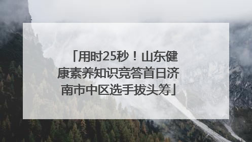 用时25秒！山东健康素养知识竞答首日济南市中区选手拔头筹