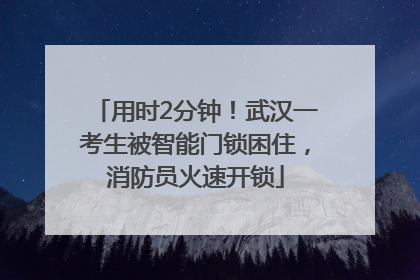 用时2分钟！武汉一考生被智能门锁困住，消防员火速开锁