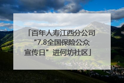百年人寿江西分公司“7.8全国保险公众宣传日”进何坊社区