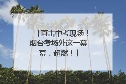 直击中考现场！烟台考场外这一幕幕，超燃！