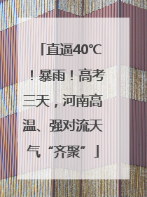 直逼40℃！暴雨！高考三天，河南高温、强对流天气“齐聚”