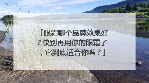 眼霜哪个品牌效果好？快别再用你的眼霜了，它到底适合你吗？