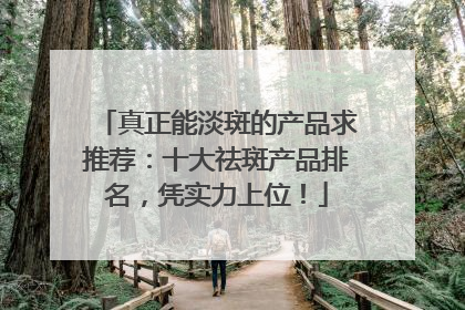 真正能淡斑的产品求推荐：十大祛斑产品排名，凭实力上位！