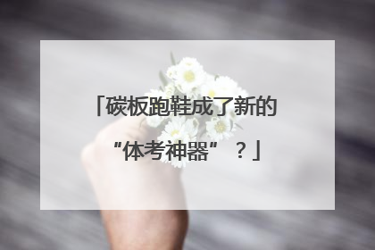 碳板跑鞋成了新的“体考神器”？