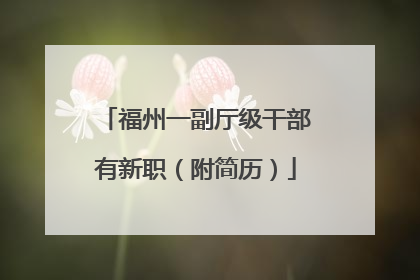 福州一副厅级干部有新职（附简历）