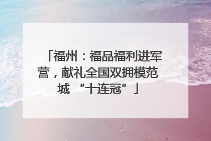 福州：福品福利进军营，献礼全国双拥模范城 “十连冠”