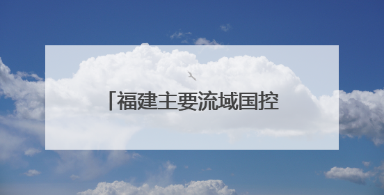 福建主要流域国控断面优良水质比例首次达到100%