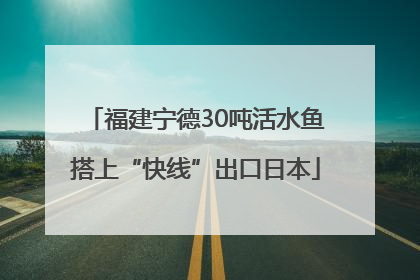 福建宁德30吨活水鱼搭上“快线”出口日本