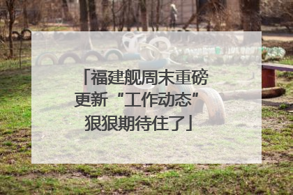 福建舰周末重磅更新“工作动态” 狠狠期待住了
