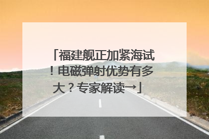 福建舰正加紧海试！电磁弹射优势有多大？专家解读→