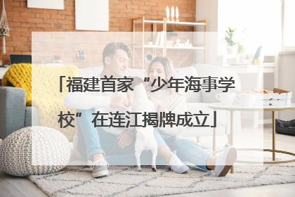 福建首家“少年海事学校”在连江揭牌成立