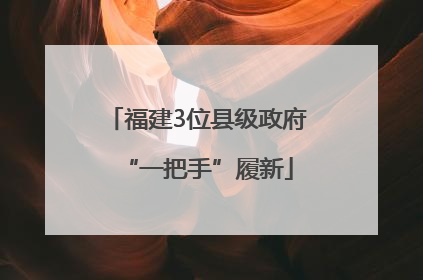 福建3位县级政府“一把手”履新