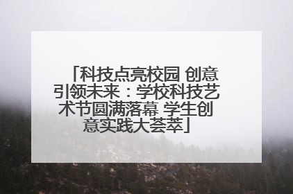 科技点亮校园 创意引领未来：学校科技艺术节圆满落幕 学生创意实践大荟萃