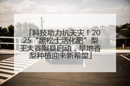 科技助力抗天灾！2025“黑松土活化肥”梨王大赛隰县启动，旱地香梨种植迎来新希望