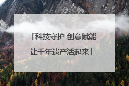 科技守护 创意赋能 让千年遗产活起来