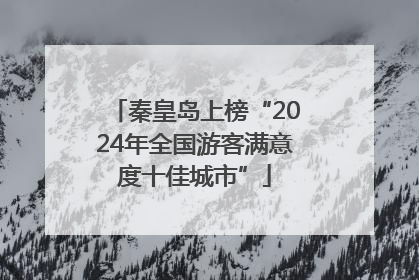 秦皇岛上榜“2024年全国游客满意度十佳城市”