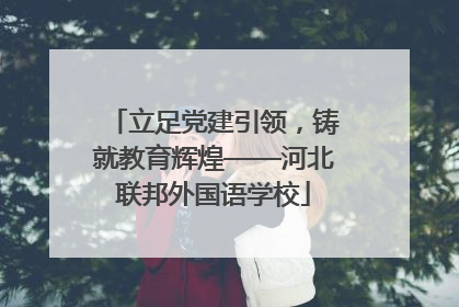 立足党建引领，铸就教育辉煌——河北联邦外国语学校