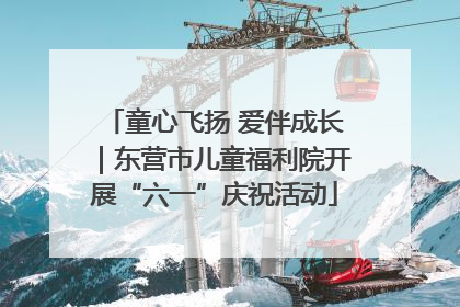 童心飞扬 爱伴成长｜东营市儿童福利院开展“六一”庆祝活动