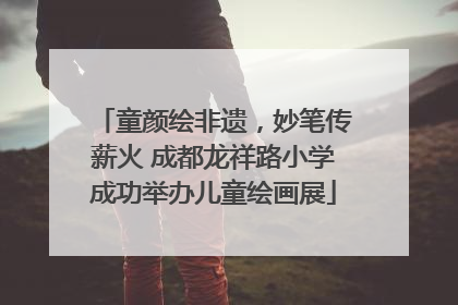 童颜绘非遗，妙笔传薪火 成都龙祥路小学成功举办儿童绘画展