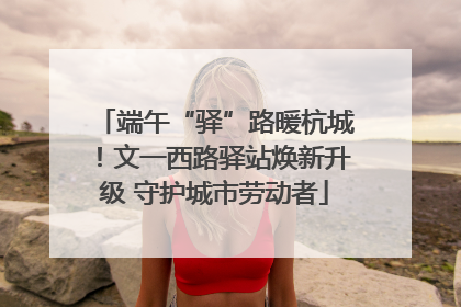 端午“驿”路暖杭城！文一西路驿站焕新升级 守护城市劳动者