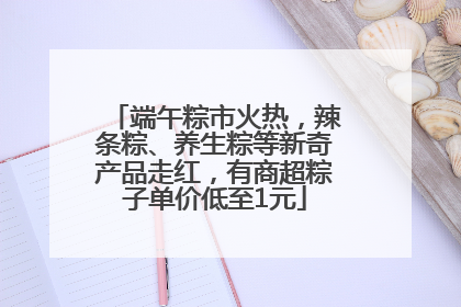 端午粽市火热，辣条粽、养生粽等新奇产品走红，有商超粽子单价低至1元
