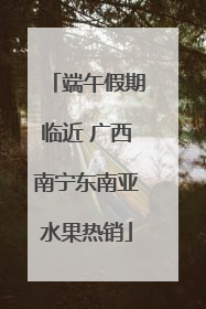 端午假期临近 广西南宁东南亚水果热销