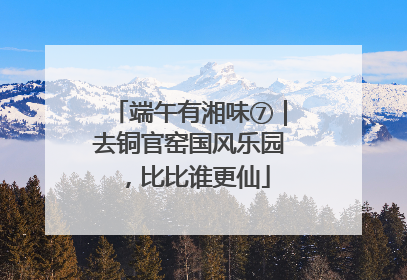 端午有湘味⑦｜去铜官窑国风乐园，比比谁更仙