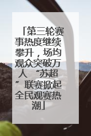 第三轮赛事热度继续攀升，场均观众突破万人 “苏超”联赛掀起全民观赛热潮