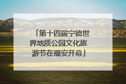 第十四届宁德世界地质公园文化旅游节在福安开幕