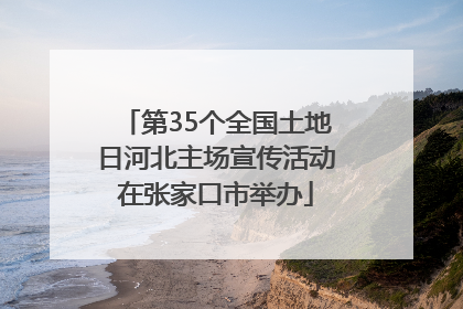 第35个全国土地日河北主场宣传活动在张家口市举办